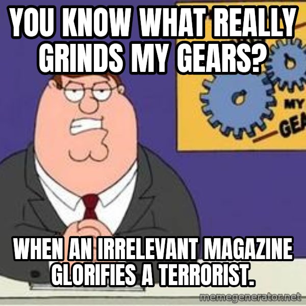 Grinds My Gears Peter Griffin meme: You know what really grinds my gears? / When an irrelevant magazine glorifies a terrorist.