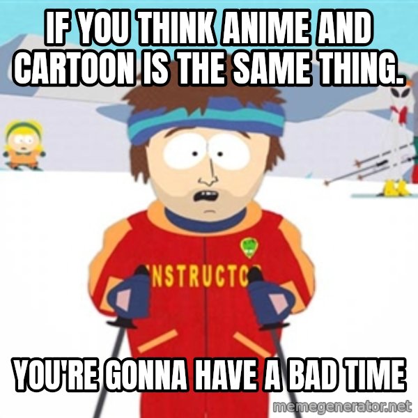 SouthPark Bad Time meme meme: If you think anime and cartoon is the same thing. / You're Gonna Have A Bad Time