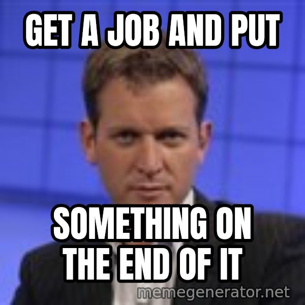 Jeremy Kyle meme: Get a job and put / something on the end of it