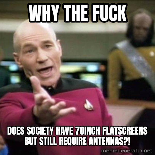 Why the fuck meme: why the fuck / does society have 70inch flatscreens but still require antennas?!