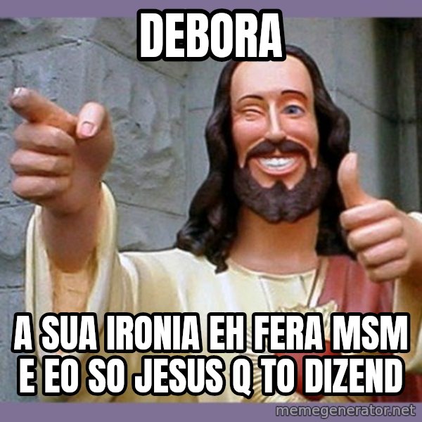 buddy jesus meme: debora / a sua ironia eh fera msm e eo so jesus q to dizend