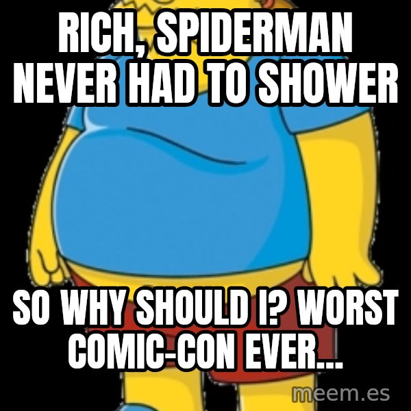 comic book guy meme: Rich, Spiderman never had to shower / So why should I? Worst Comic-con ever...