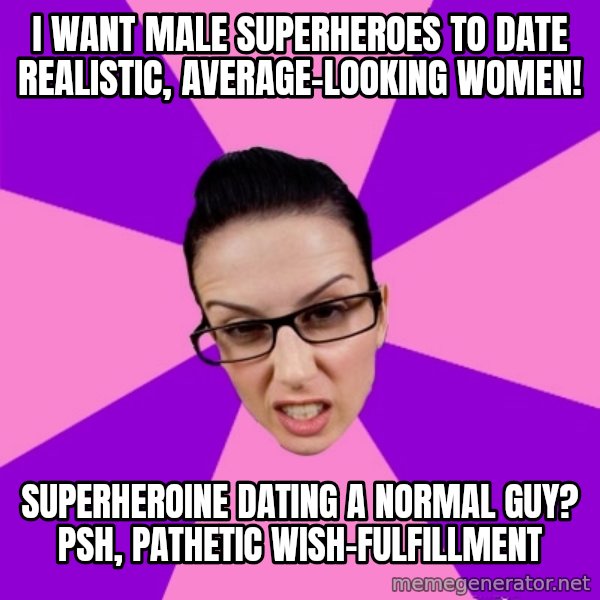 Privilege Denying Feminist meme: i want male superheroes to date realistic, average-looking women! / superheroine dating a normal guy? psh, pathetic wish-fulfillment