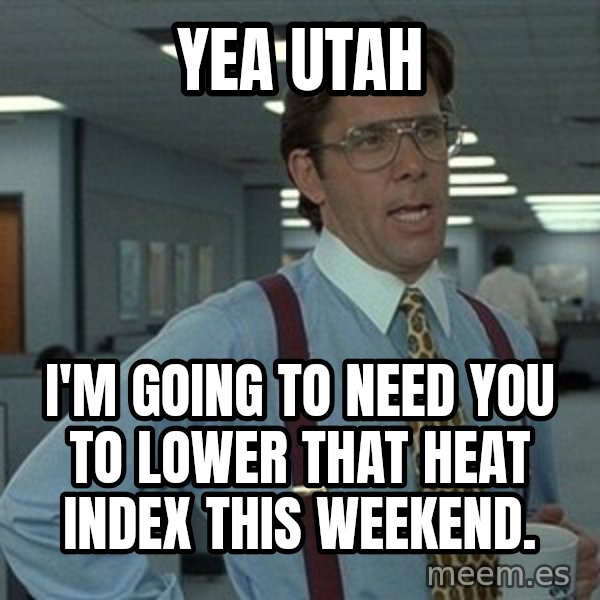 That'd be great guy meme: Yea Utah / I'm going to need you to lower that heat index this weekend.