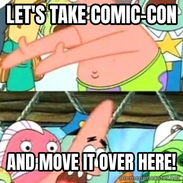 Push it Somewhere Else Patrick meme: Let's take Comic-Con / And move it over here!