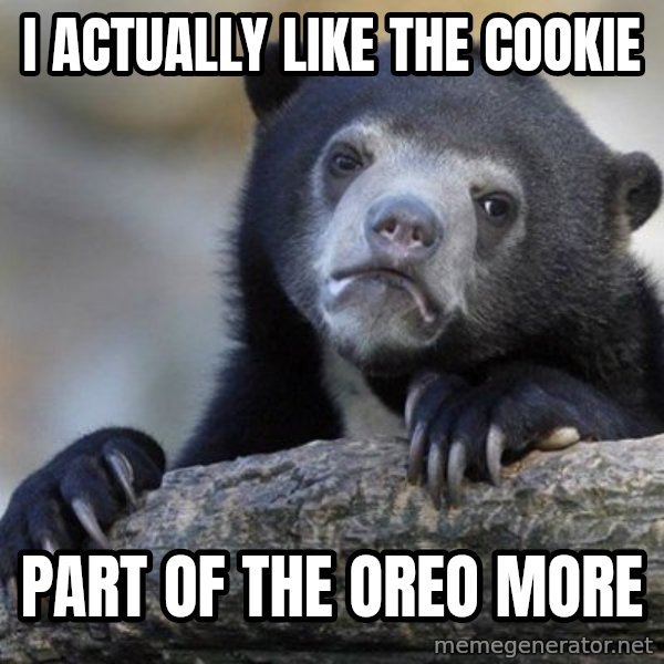 Confession Bear meme: I actually like the cookie / part of the oreo more