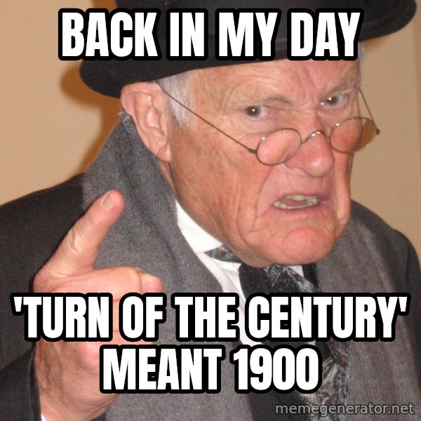 Angry Old Man meme: back in my day / 'turn of the century' meant 1900