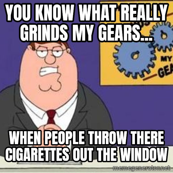 Grinds My Gears Peter Griffin meme: You know what really grinds my gears... / When people throw there cigarettes out the window
