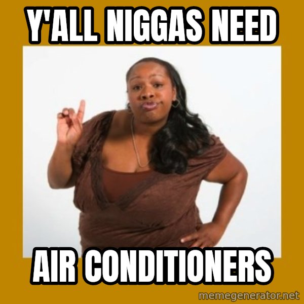 Angry Black Woman meme: Y'all Niggas Need / Air conditioners