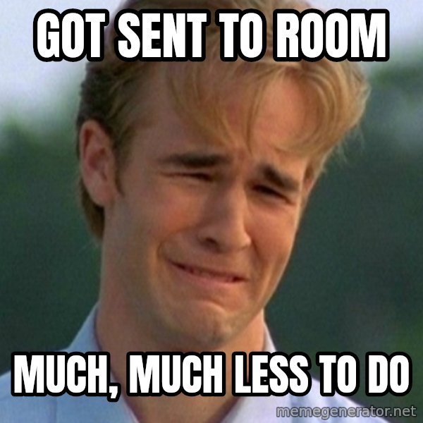 90s Problems meme: got sent to room / much, much less to do