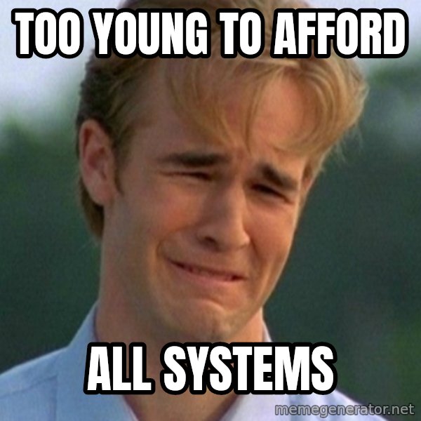 90s Problems meme: too young to afford / all systems