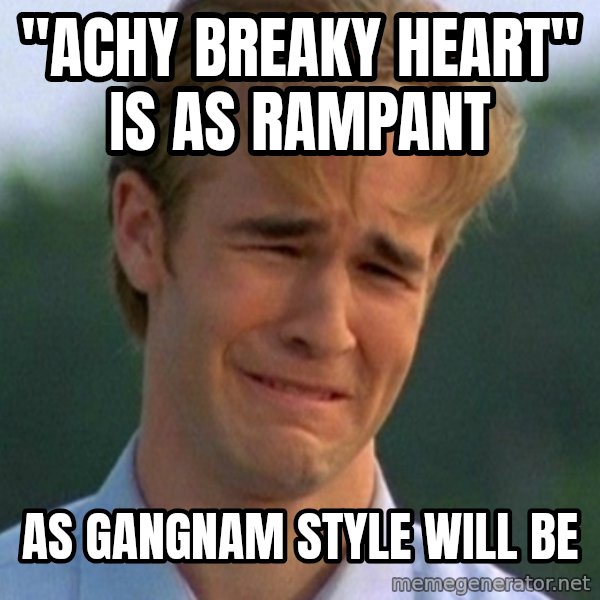 90s Problems meme: "achy breaky heart" is as rampant / as GanGnam Style will be