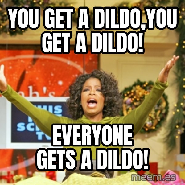 Oprah Gives Away Stuff meme: you get a dildo,you get a dildo! / everyone gets a dildo!