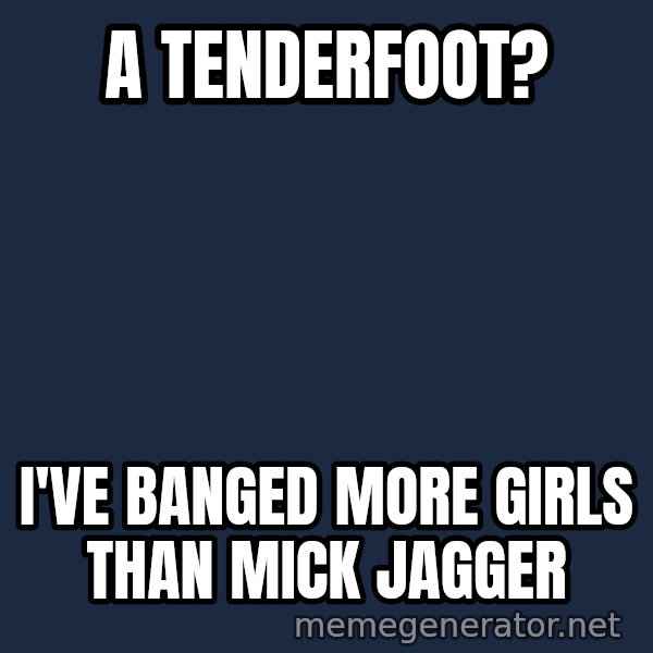 Zach Morris meme: A tenderfoot? / I've banged more girls than Mick Jagger