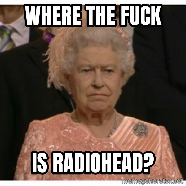 Unimpressed Queen meme: where the fuck / is radiohead?