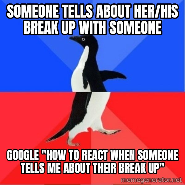 Socially Awkward to Awesome Penguin meme: someone tells about her/his break up with someone / google "how to react when someone tells me about their break up"