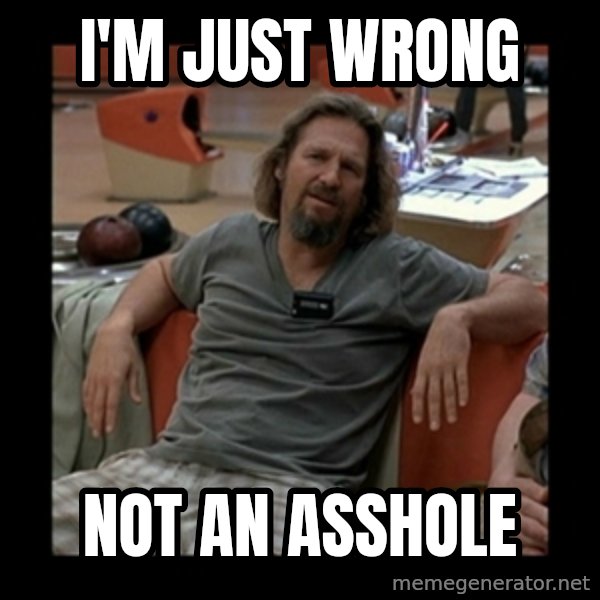 The Dude meme: I'm just wrong / Not an asshole