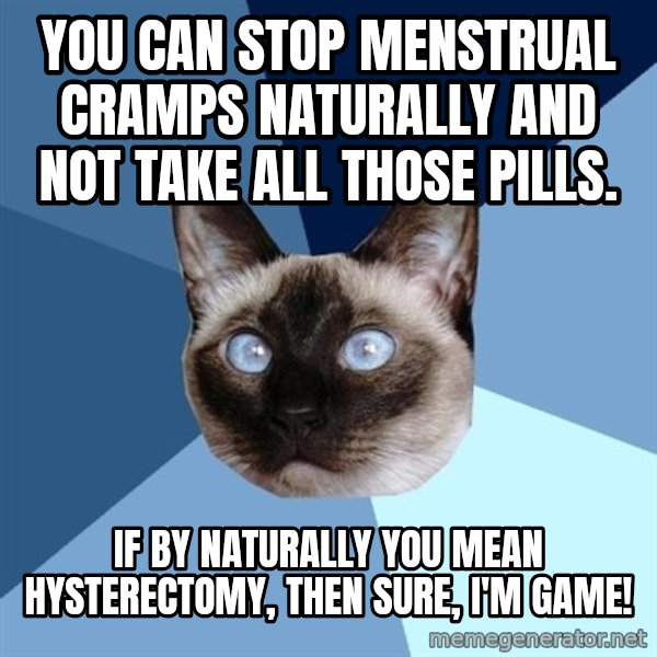 Chronic Illness Cat meme: You can stop menstrual cramps naturally and not take all those pills. / If by naturally you mean hysterectomy, then sure, I'm game!