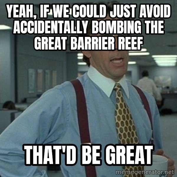 Yeah that'd be great... meme: Yeah, if we could just avoid accidentally bombing the Great Barrier Reef / That'd be great