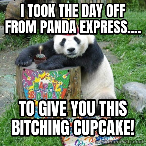 Happy Birthday Panda meme: I took the day off from panda express.... / To give you this bitching cupcake!