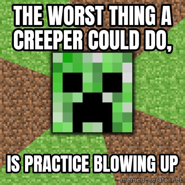 Minecraft Creeper meme: The worst thing a creeper could do, / Is practice blowing up