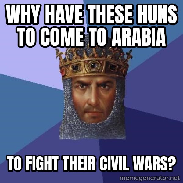 Age Of Empires meme: Why have these huns to come to Arabia / to fight their civil wars?