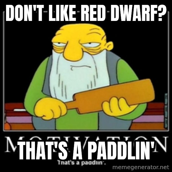 Thats a paddlin meme: Don't like Red Dwarf? / That's a Paddlin'