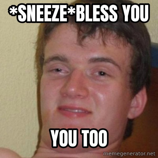 really high guy meme: *sneeze*bless you / you too