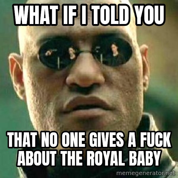 What if I told you / Matrix Morpheus meme: what if i told you / that no one gives a fuck about the royal baby