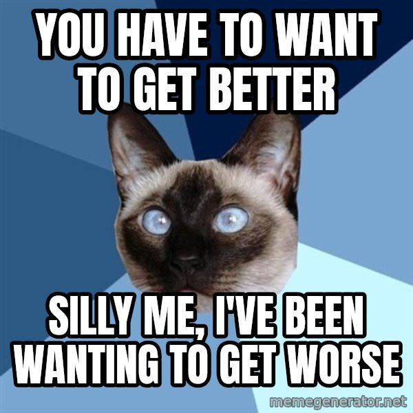 Chronic Illness Cat meme: you have to want to get better / silly me, i've been wanting to get worse