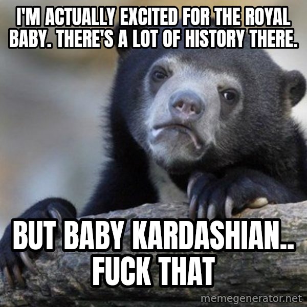 Confession Bear meme: I'm actually excited for the royal baby. There's a lot of history there. / But baby kardashian.. fuck that