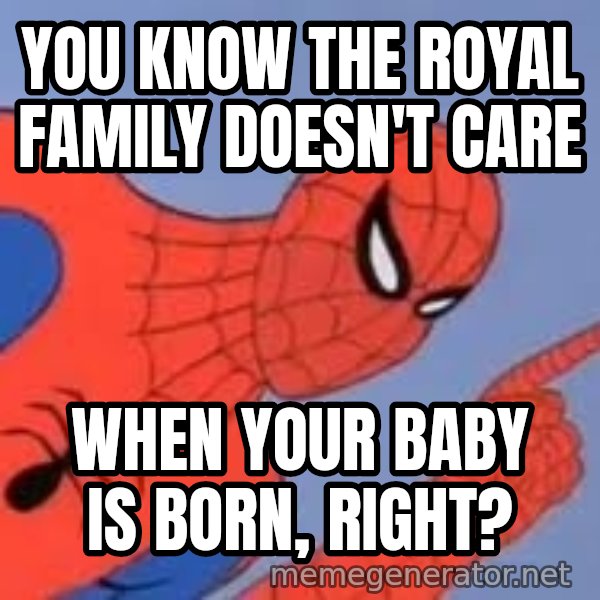 Spiderman meme: You know the royal family doesn't care / when your baby is born, right?