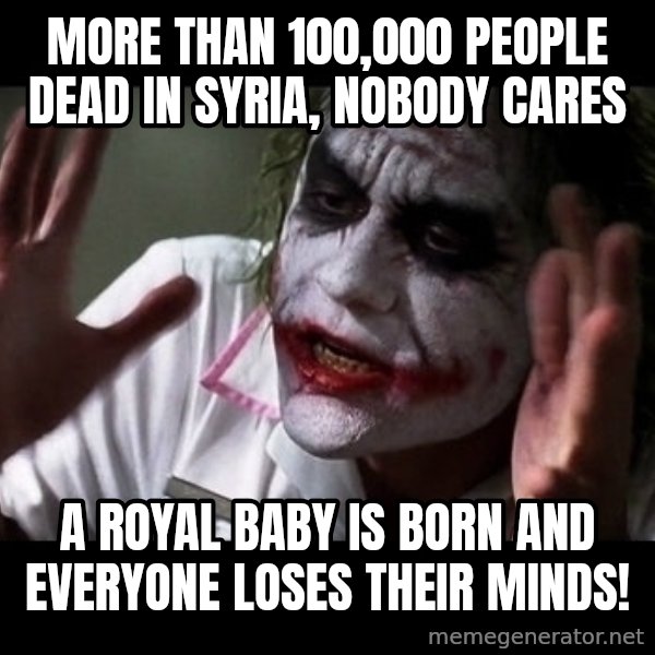joker mind loss meme: more than 100,000 people dead in syria, nobody cares / a royal baby is born and everyone loses their minds!