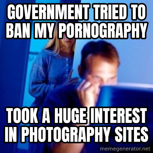 Internet Husband meme: Government tried to ban my pornography / Took a huge interest in photography sites