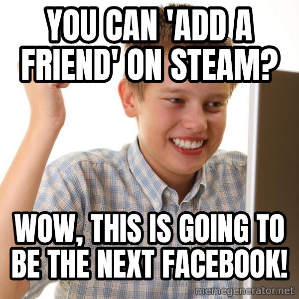 First Day on the internet kid meme: You can 'Add a friend' on Steam? / Wow, this is going to be the next Facebook!
