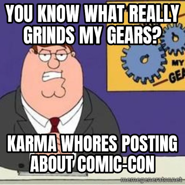 Grinds My Gears Peter Griffin meme: you know what really grinds my gears? / karma whores posting about comic-con