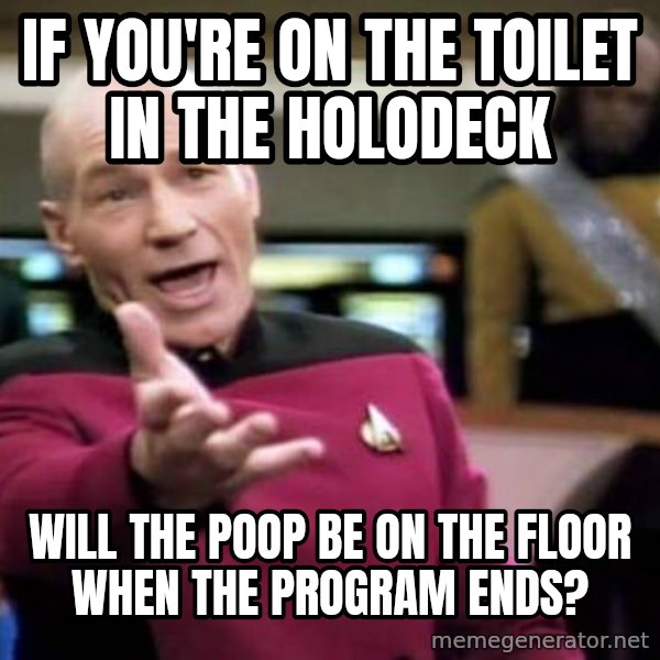 Picard Wtf meme: If you're on the toilet in the holodeck / will the poop be on the floor when the program ends?