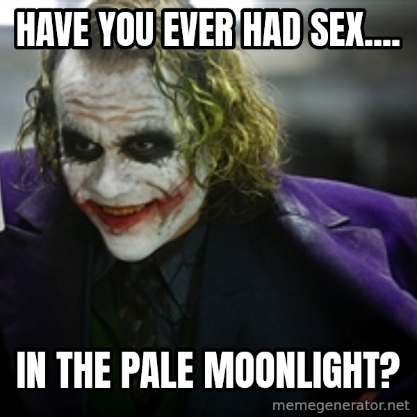 joker meme: Have you ever had sex.... / In the pale moonlight?