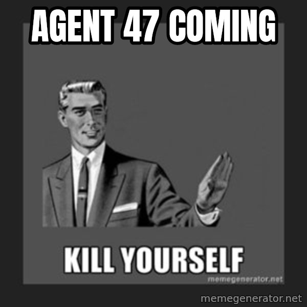 kill yourself guy meme: AGENT 47 COMING