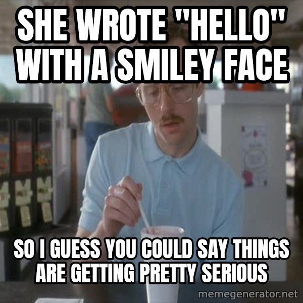 so i guess you could say things are getting pretty serious meme: She wrote "hello" with a smiley face / so i guess you could say things are getting pretty serious