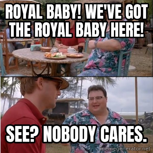 See? Nobody Cares meme: Royal baby! We've got the Royal Baby here! / See? Nobody cares.