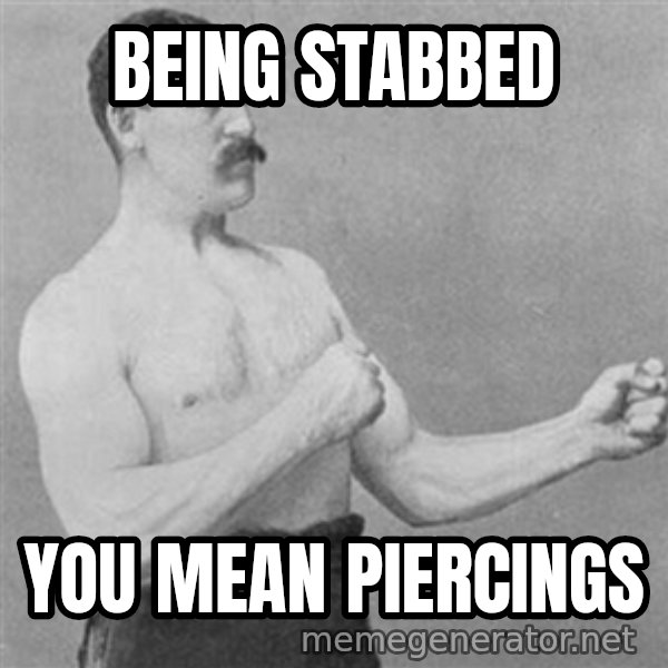 Overly Manly Man, man meme: being stabbed / you mean piercings