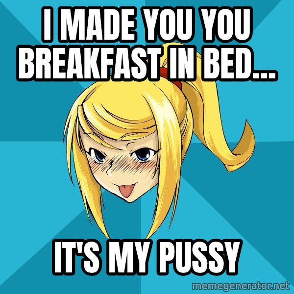 Horney Samus meme: I made you you breakfast in bed... / It's my pussy