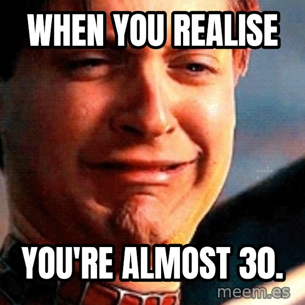 Crying Tobey Maguire meme: when you realise / you're almost 30.