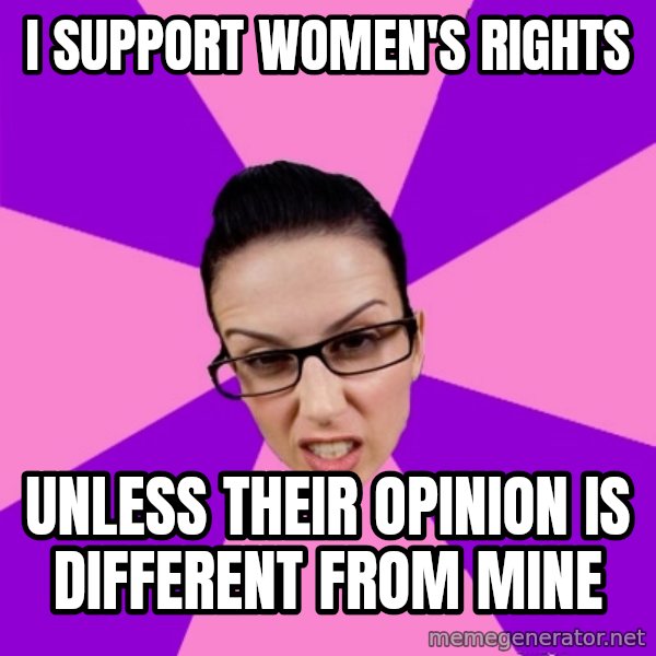 Privilege Denying Feminist meme: i support women's rights / unless their opinion is different from mine