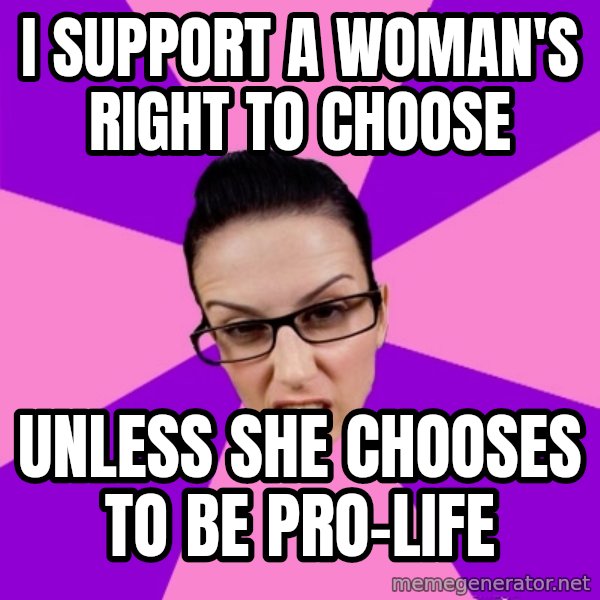 Privilege Denying Feminist meme: i support a woman's right to choose / unless she chooses to be pro-life