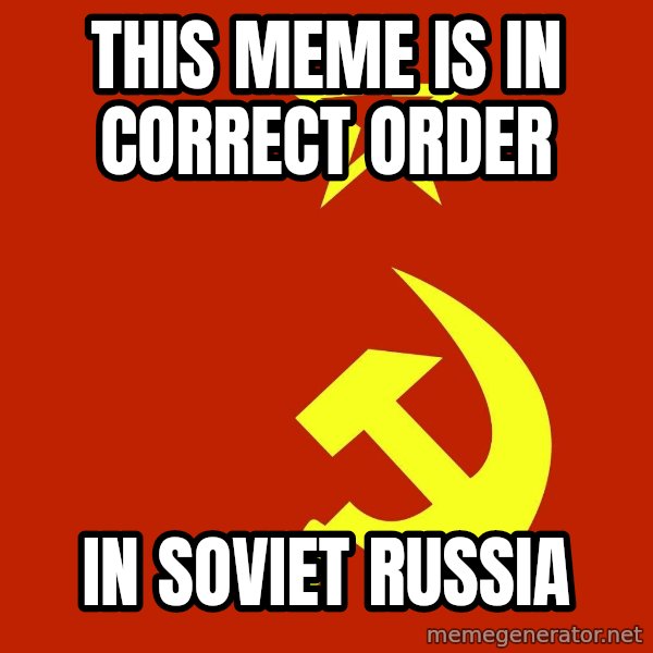 In Soviet Russia meme: this meme is in correct order / in soviet russia