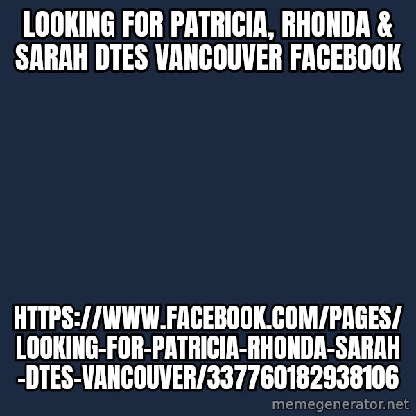Patricia Patty Downtown Eastside Vancouver Bc meme: Looking for Patricia, Rhonda & Sarah dtes vancouver Facebook / https://www.facebook.com/pages/Looking-for-Patricia-Rhonda-Sarah-dtes-vancouver/337760182938106
