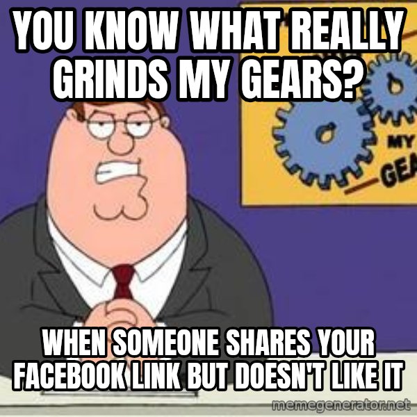 Grinds My Gears Peter Griffin meme: You know what really grinds my gears? / When someone shares your Facebook link but doesn't like it