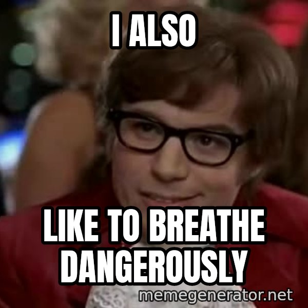 Austin Power meme: I ALSO / LIKE TO BREATHE DANGEROUSLY
